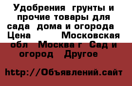 Удобрения, грунты и прочие товары для сада, дома и огорода › Цена ­ 235 - Московская обл., Москва г. Сад и огород » Другое   